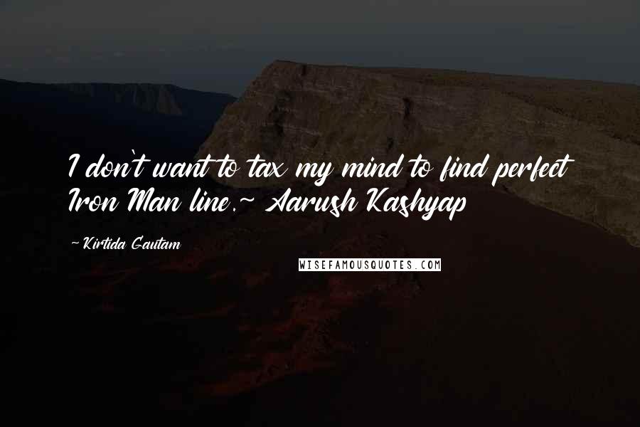 Kirtida Gautam Quotes: I don't want to tax my mind to find perfect Iron Man line.~ Aarush Kashyap