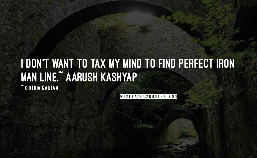 Kirtida Gautam Quotes: I don't want to tax my mind to find perfect Iron Man line.~ Aarush Kashyap