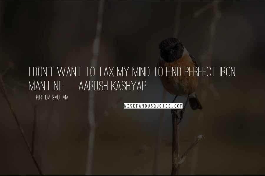 Kirtida Gautam Quotes: I don't want to tax my mind to find perfect Iron Man line.~ Aarush Kashyap