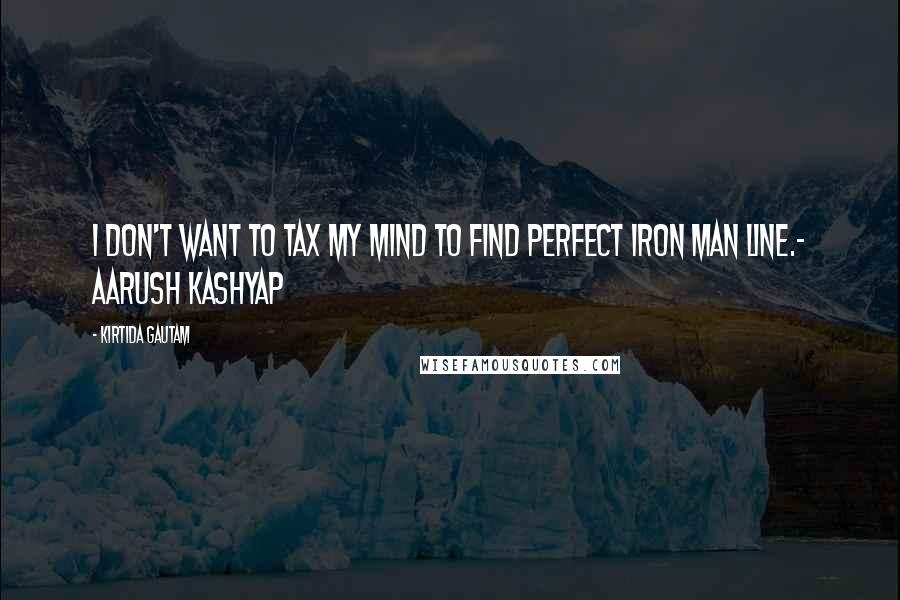 Kirtida Gautam Quotes: I don't want to tax my mind to find perfect Iron Man line.~ Aarush Kashyap