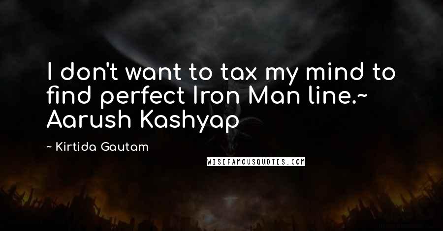 Kirtida Gautam Quotes: I don't want to tax my mind to find perfect Iron Man line.~ Aarush Kashyap