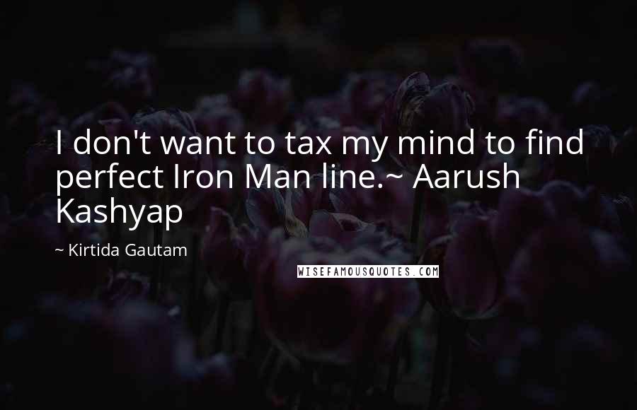 Kirtida Gautam Quotes: I don't want to tax my mind to find perfect Iron Man line.~ Aarush Kashyap