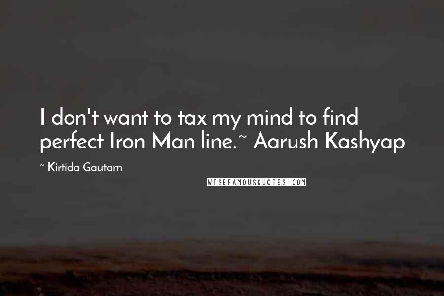 Kirtida Gautam Quotes: I don't want to tax my mind to find perfect Iron Man line.~ Aarush Kashyap