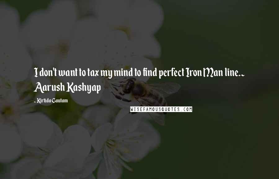 Kirtida Gautam Quotes: I don't want to tax my mind to find perfect Iron Man line.~ Aarush Kashyap