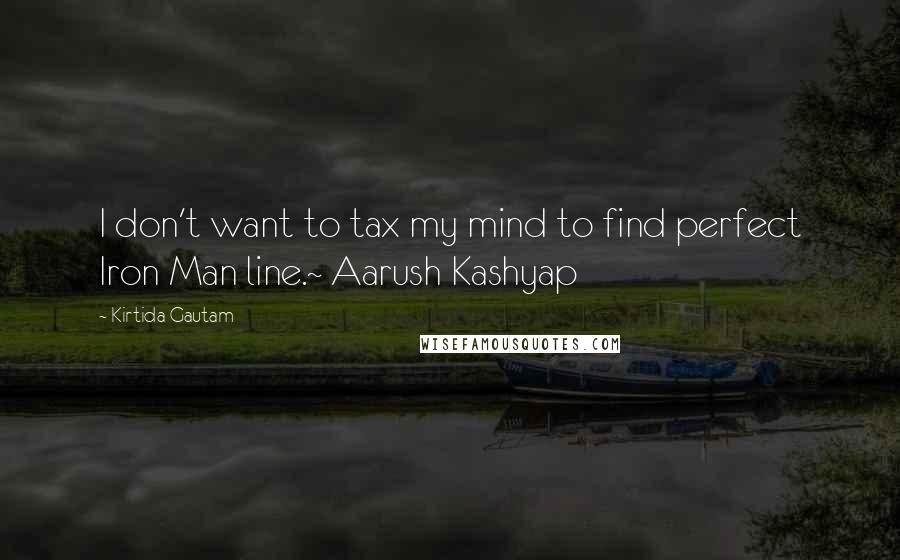 Kirtida Gautam Quotes: I don't want to tax my mind to find perfect Iron Man line.~ Aarush Kashyap