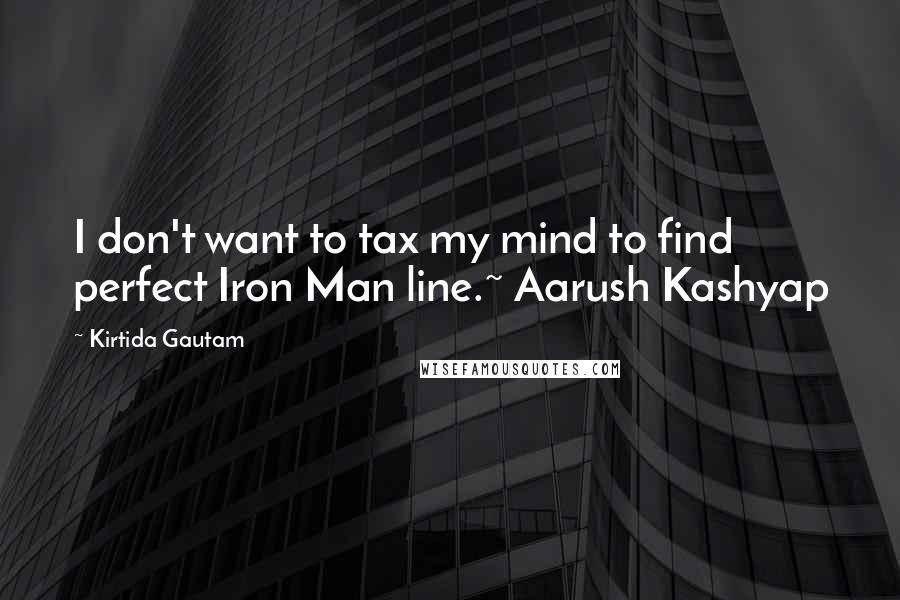 Kirtida Gautam Quotes: I don't want to tax my mind to find perfect Iron Man line.~ Aarush Kashyap