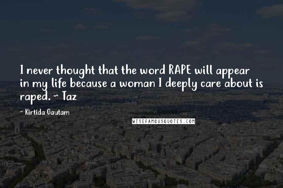 Kirtida Gautam Quotes: I never thought that the word RAPE will appear in my life because a woman I deeply care about is raped. ~ Taz