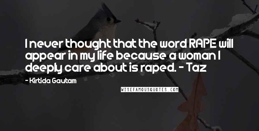 Kirtida Gautam Quotes: I never thought that the word RAPE will appear in my life because a woman I deeply care about is raped. ~ Taz