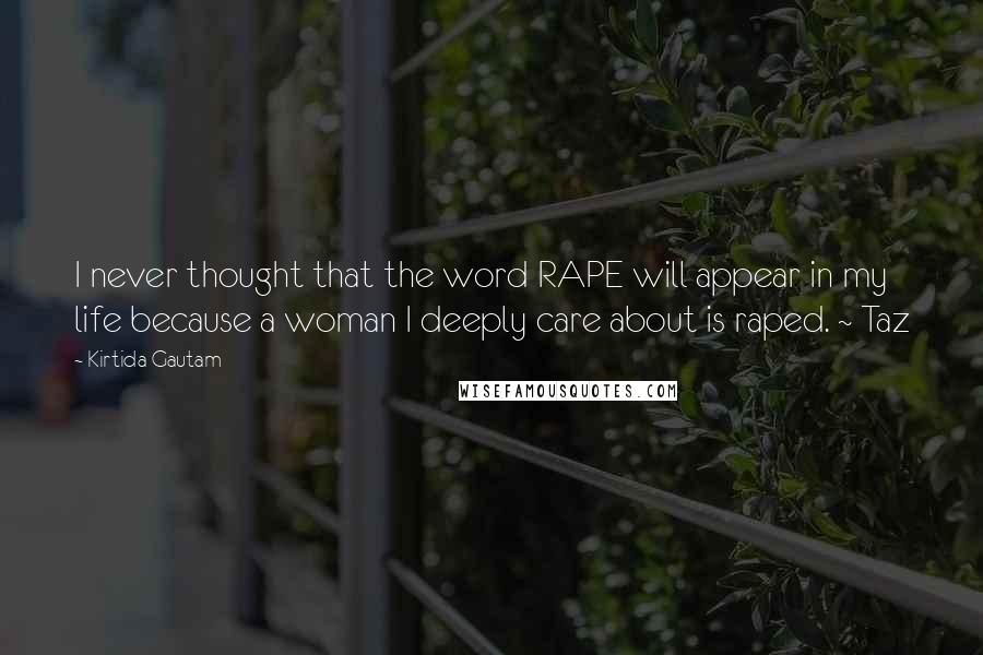 Kirtida Gautam Quotes: I never thought that the word RAPE will appear in my life because a woman I deeply care about is raped. ~ Taz