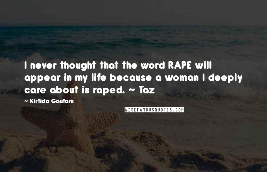 Kirtida Gautam Quotes: I never thought that the word RAPE will appear in my life because a woman I deeply care about is raped. ~ Taz