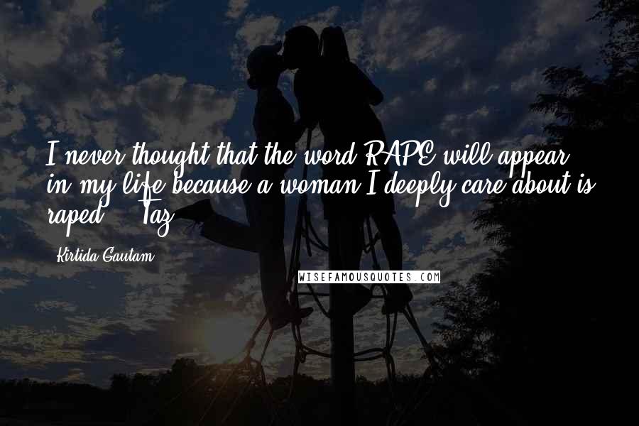 Kirtida Gautam Quotes: I never thought that the word RAPE will appear in my life because a woman I deeply care about is raped. ~ Taz