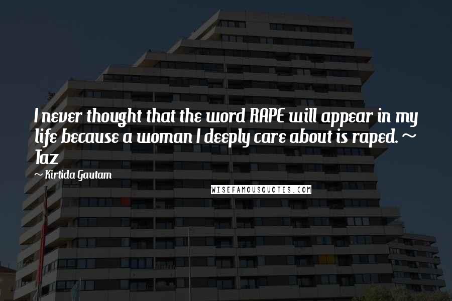 Kirtida Gautam Quotes: I never thought that the word RAPE will appear in my life because a woman I deeply care about is raped. ~ Taz