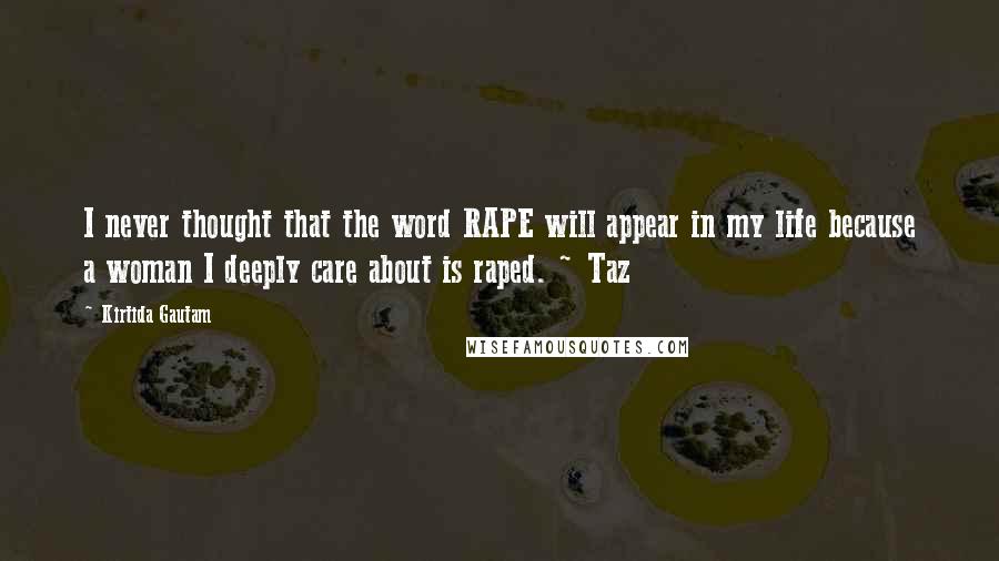 Kirtida Gautam Quotes: I never thought that the word RAPE will appear in my life because a woman I deeply care about is raped. ~ Taz