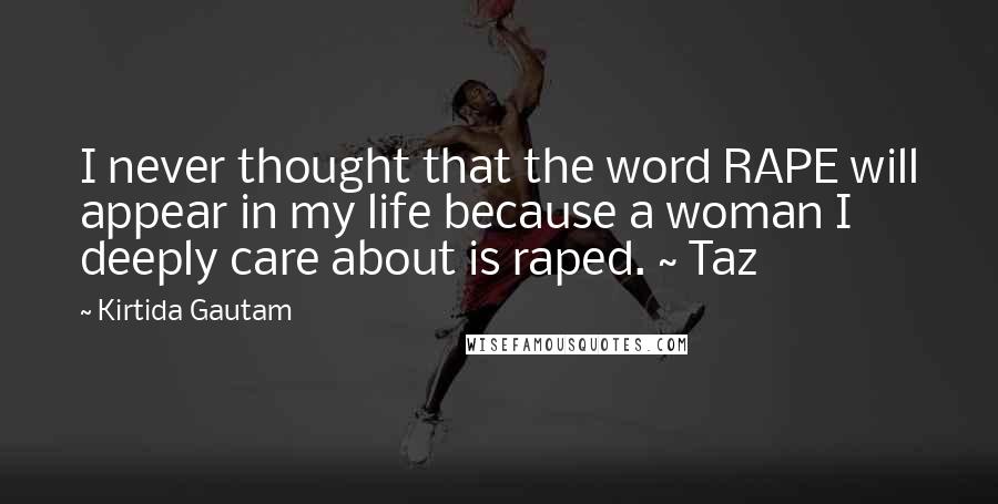 Kirtida Gautam Quotes: I never thought that the word RAPE will appear in my life because a woman I deeply care about is raped. ~ Taz