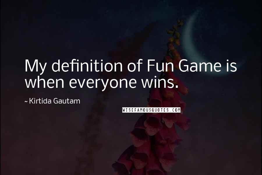 Kirtida Gautam Quotes: My definition of Fun Game is when everyone wins.