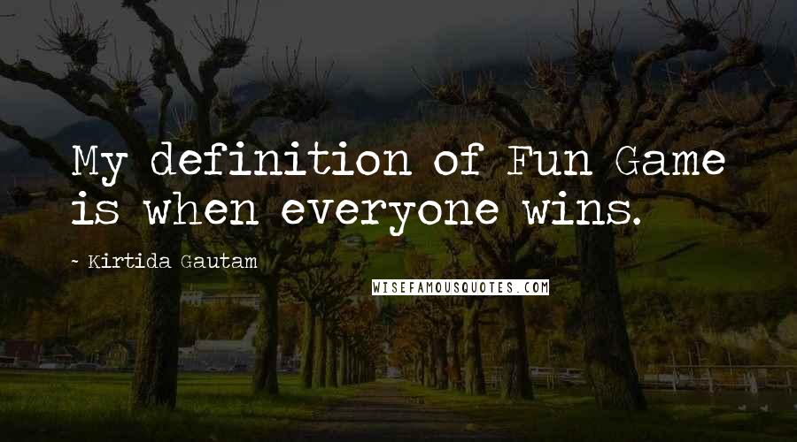 Kirtida Gautam Quotes: My definition of Fun Game is when everyone wins.