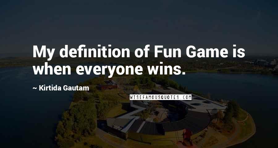 Kirtida Gautam Quotes: My definition of Fun Game is when everyone wins.