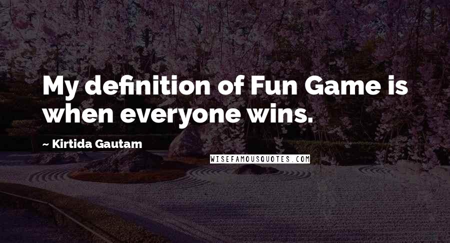 Kirtida Gautam Quotes: My definition of Fun Game is when everyone wins.