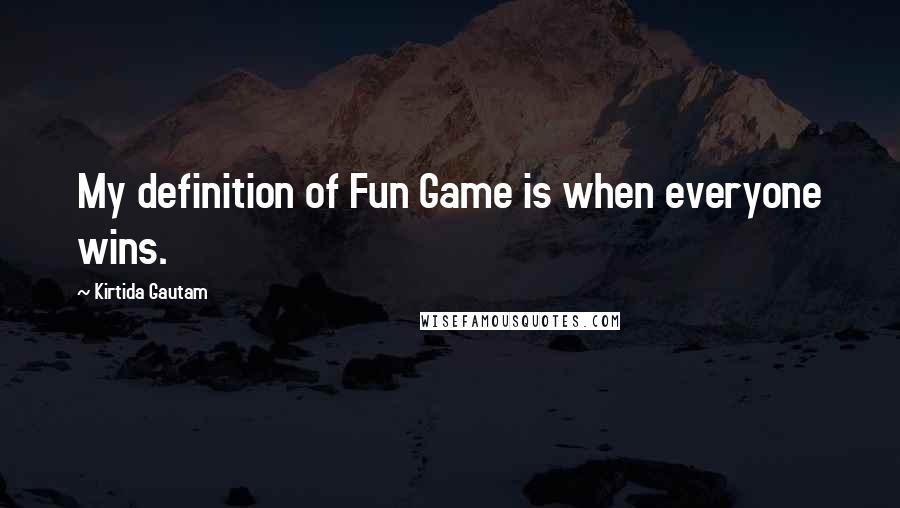 Kirtida Gautam Quotes: My definition of Fun Game is when everyone wins.