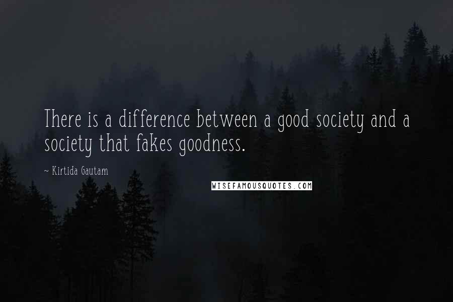 Kirtida Gautam Quotes: There is a difference between a good society and a society that fakes goodness.