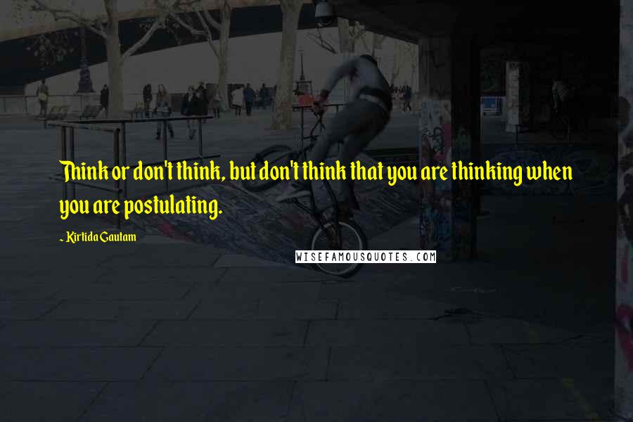 Kirtida Gautam Quotes: Think or don't think, but don't think that you are thinking when you are postulating.