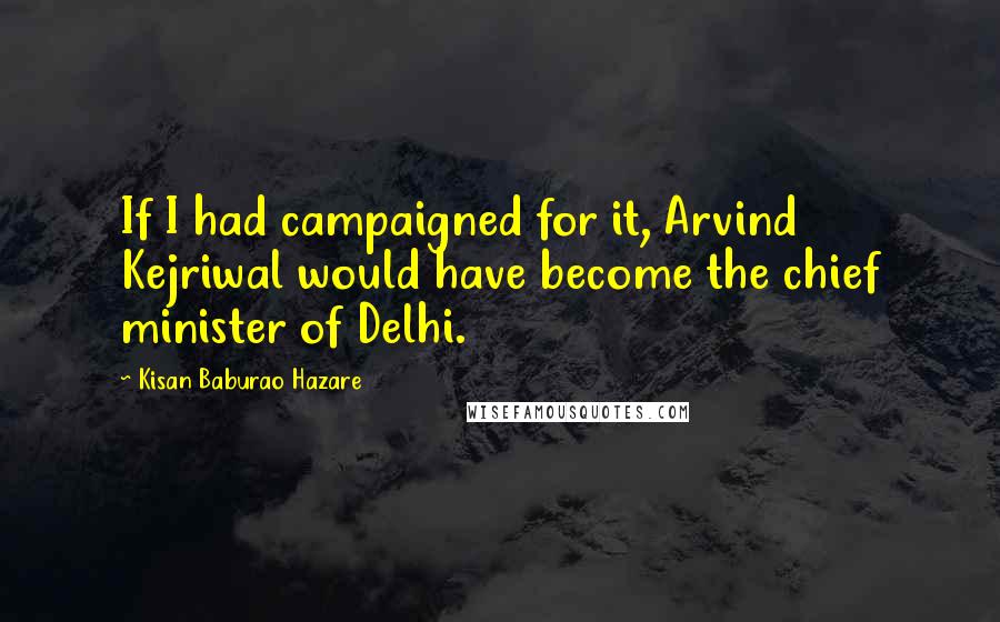 Kisan Baburao Hazare Quotes: If I had campaigned for it, Arvind Kejriwal would have become the chief minister of Delhi.