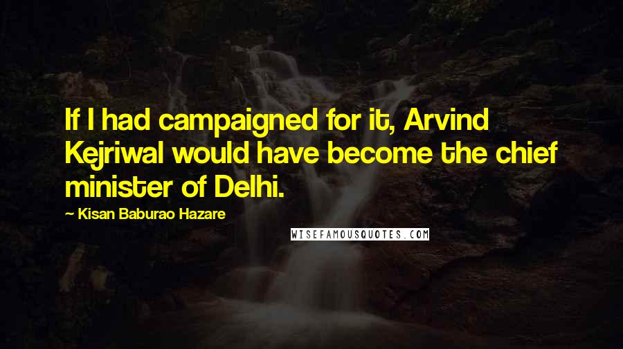 Kisan Baburao Hazare Quotes: If I had campaigned for it, Arvind Kejriwal would have become the chief minister of Delhi.