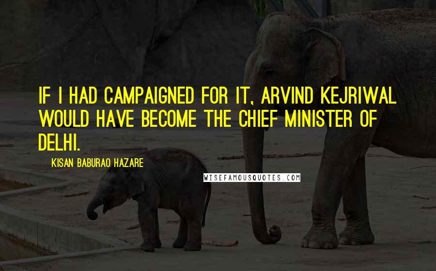 Kisan Baburao Hazare Quotes: If I had campaigned for it, Arvind Kejriwal would have become the chief minister of Delhi.