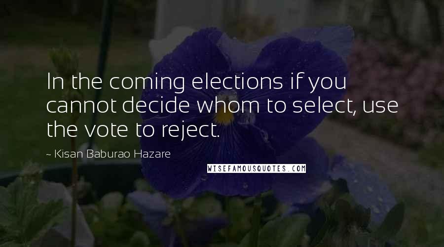 Kisan Baburao Hazare Quotes: In the coming elections if you cannot decide whom to select, use the vote to reject.