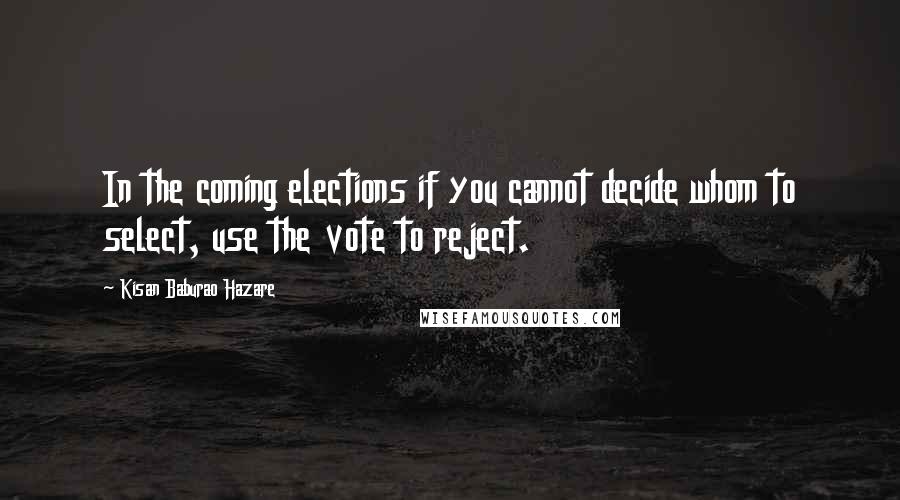 Kisan Baburao Hazare Quotes: In the coming elections if you cannot decide whom to select, use the vote to reject.