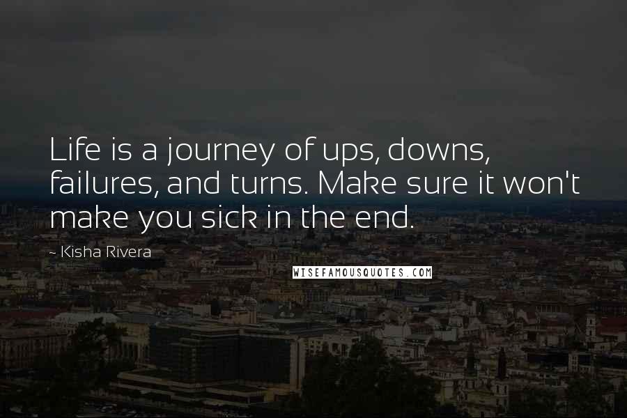 Kisha Rivera Quotes: Life is a journey of ups, downs, failures, and turns. Make sure it won't make you sick in the end.