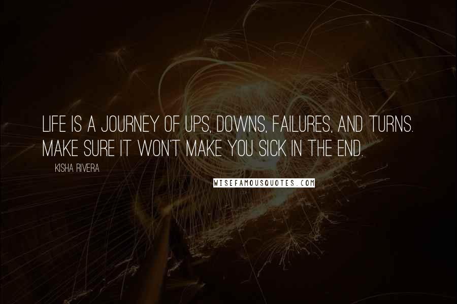 Kisha Rivera Quotes: Life is a journey of ups, downs, failures, and turns. Make sure it won't make you sick in the end.