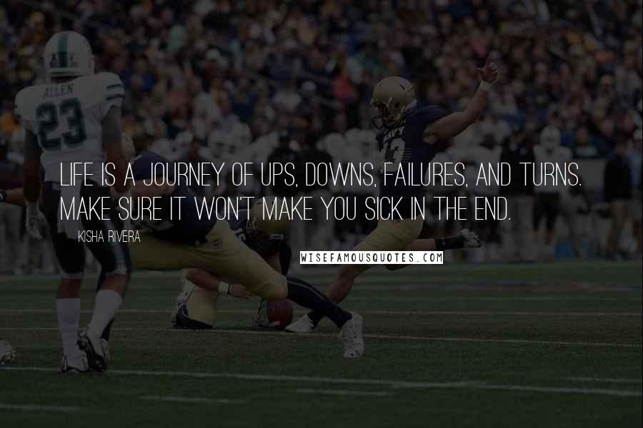 Kisha Rivera Quotes: Life is a journey of ups, downs, failures, and turns. Make sure it won't make you sick in the end.