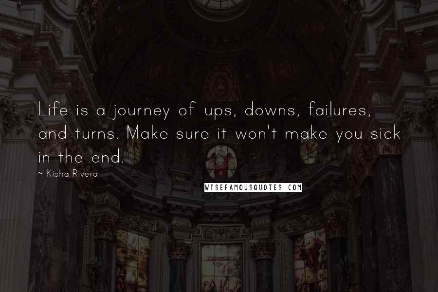 Kisha Rivera Quotes: Life is a journey of ups, downs, failures, and turns. Make sure it won't make you sick in the end.