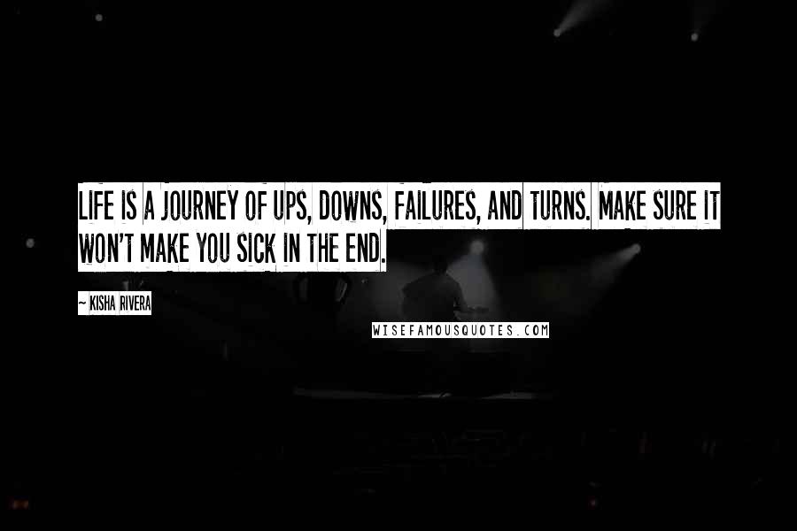 Kisha Rivera Quotes: Life is a journey of ups, downs, failures, and turns. Make sure it won't make you sick in the end.