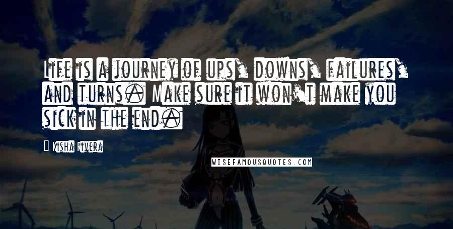Kisha Rivera Quotes: Life is a journey of ups, downs, failures, and turns. Make sure it won't make you sick in the end.