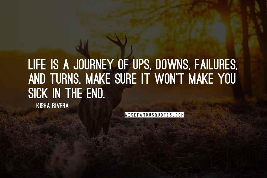 Kisha Rivera Quotes: Life is a journey of ups, downs, failures, and turns. Make sure it won't make you sick in the end.