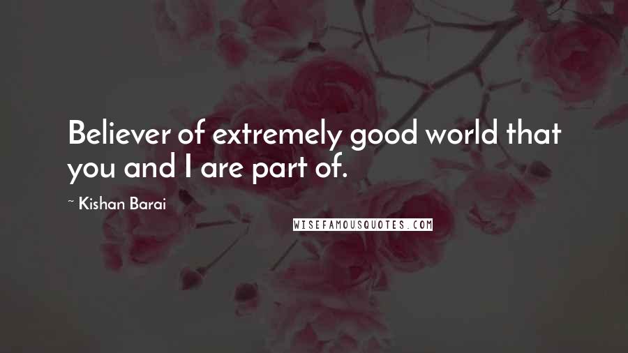 Kishan Barai Quotes: Believer of extremely good world that you and I are part of.