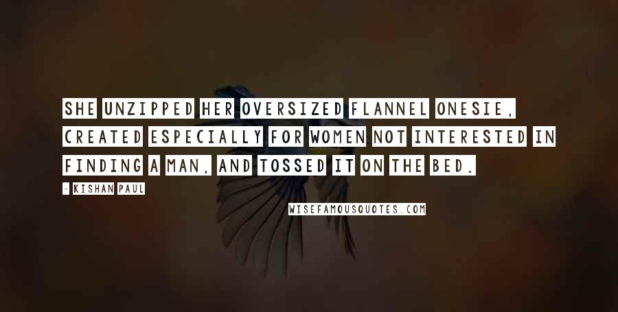 Kishan Paul Quotes: She unzipped her oversized flannel onesie, created especially for women not interested in finding a man, and tossed it on the bed.