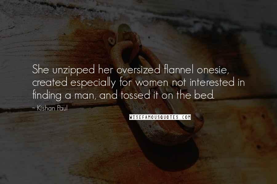 Kishan Paul Quotes: She unzipped her oversized flannel onesie, created especially for women not interested in finding a man, and tossed it on the bed.