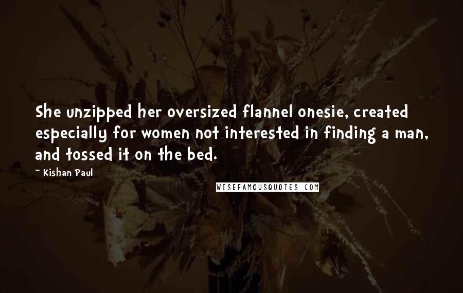 Kishan Paul Quotes: She unzipped her oversized flannel onesie, created especially for women not interested in finding a man, and tossed it on the bed.