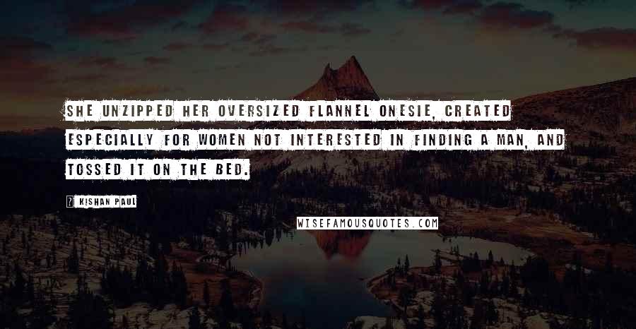 Kishan Paul Quotes: She unzipped her oversized flannel onesie, created especially for women not interested in finding a man, and tossed it on the bed.