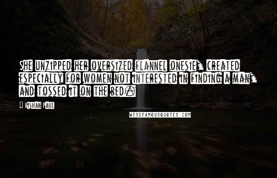 Kishan Paul Quotes: She unzipped her oversized flannel onesie, created especially for women not interested in finding a man, and tossed it on the bed.