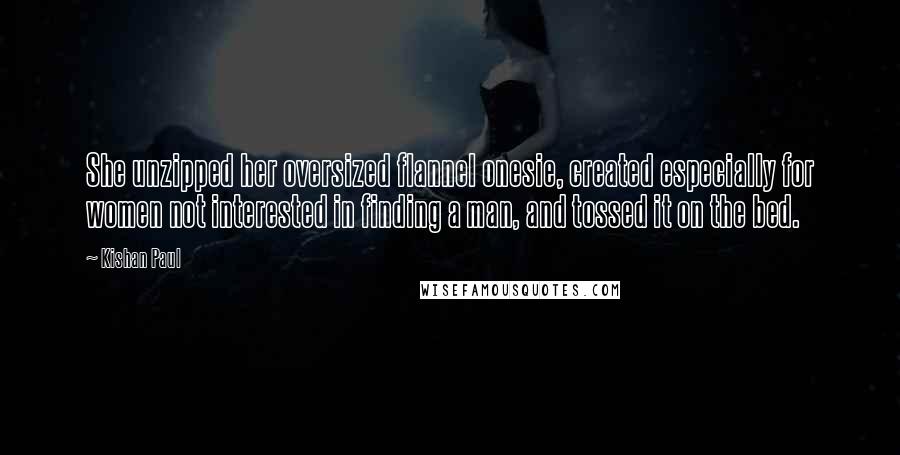 Kishan Paul Quotes: She unzipped her oversized flannel onesie, created especially for women not interested in finding a man, and tossed it on the bed.