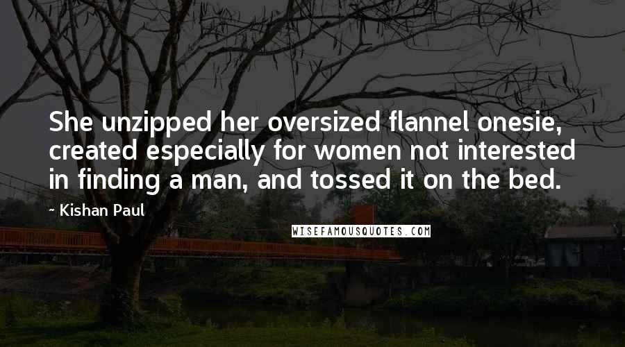 Kishan Paul Quotes: She unzipped her oversized flannel onesie, created especially for women not interested in finding a man, and tossed it on the bed.