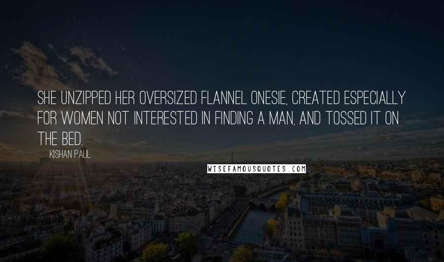 Kishan Paul Quotes: She unzipped her oversized flannel onesie, created especially for women not interested in finding a man, and tossed it on the bed.