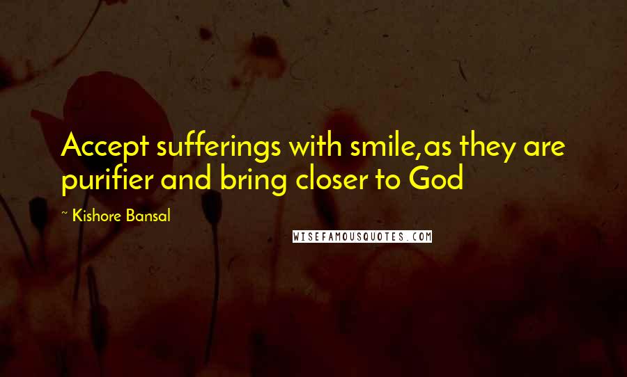 Kishore Bansal Quotes: Accept sufferings with smile,as they are purifier and bring closer to God