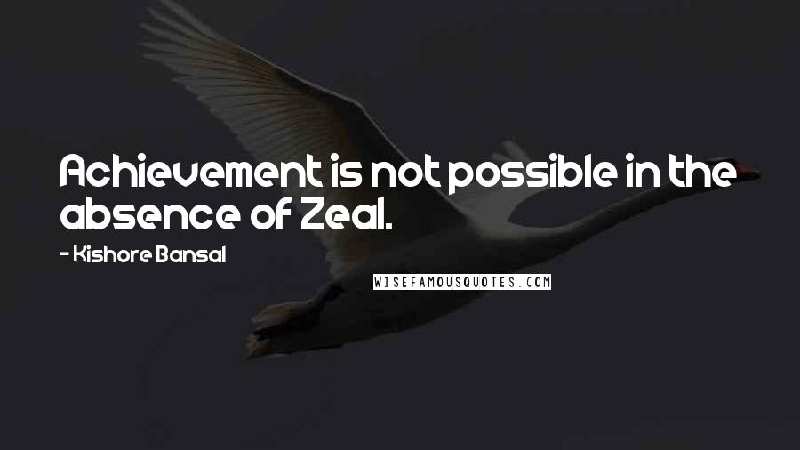 Kishore Bansal Quotes: Achievement is not possible in the absence of Zeal.