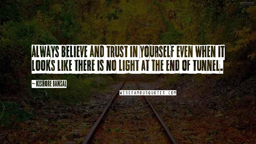 Kishore Bansal Quotes: Always believe and trust in yourself even when it looks like there is no light at the end of tunnel.