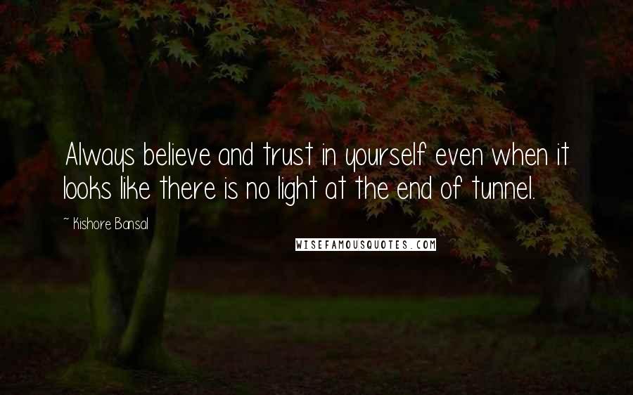 Kishore Bansal Quotes: Always believe and trust in yourself even when it looks like there is no light at the end of tunnel.